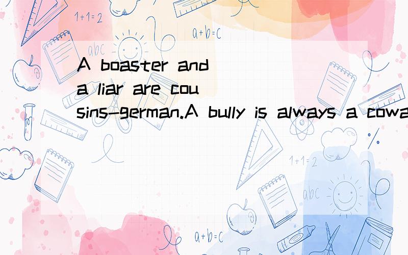 A boaster and a liar are cousins-german.A bully is always a coward.A burden of one's choice is not felt.A candle lights others and consumes itself.这四句话翻译成英语应该怎么说?