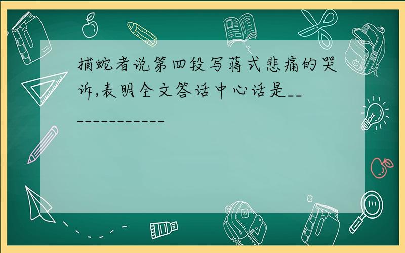 捕蛇者说第四段写蒋式悲痛的哭诉,表明全文答话中心话是_____________