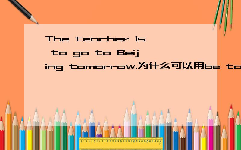 The teacher is to go to Beijing tomorrow.为什么可以用be to go表示将来时可是答案里还有一个is about to go 的选项啊