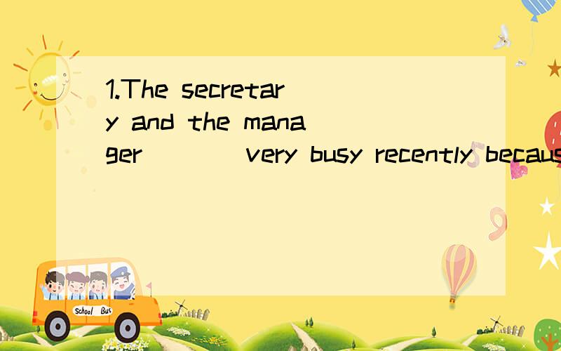 1.The secretary and the manager____very busy recently because they have to negotiate with the clients from a few countries.A.is B.are C.was D.were 2.The young__the future of the nation and the old _the value of the whole of the society.A.is,are B.are