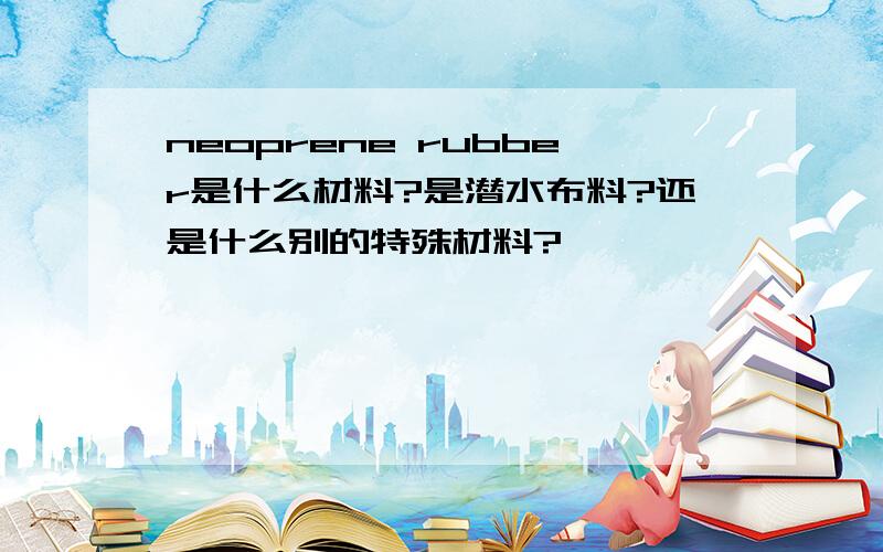 neoprene rubber是什么材料?是潜水布料?还是什么别的特殊材料?