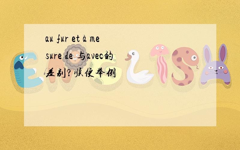 au fur et à mesure de 与avec的差别?顺便举例