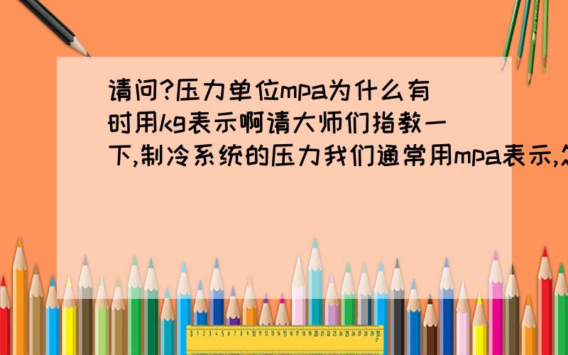 请问?压力单位mpa为什么有时用kg表示啊请大师们指教一下,制冷系统的压力我们通常用mpa表示,怎么论坛里面大家都用kg表示,两者都能用来表示压力数值吗?他们之间怎么换算,还是等号?1 T# m4 Z7