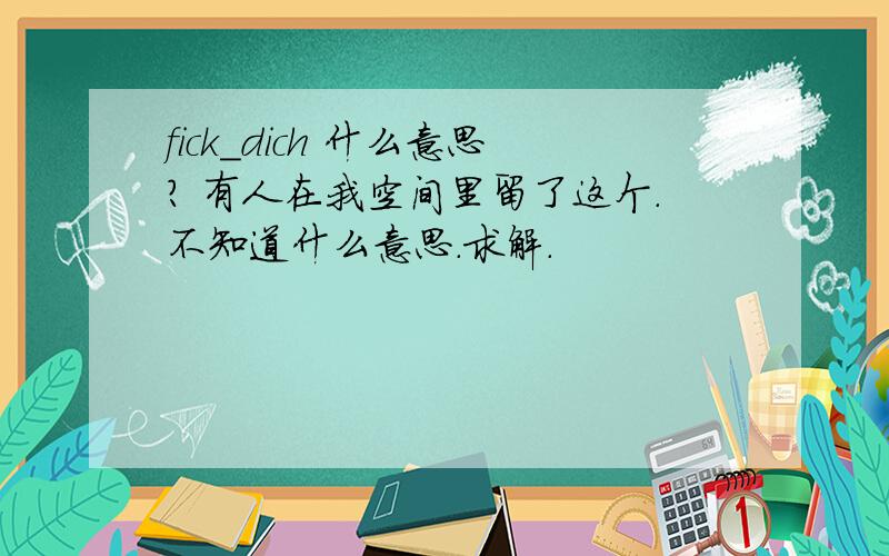 fick_dich 什么意思? 有人在我空间里留了这个.不知道什么意思.求解.