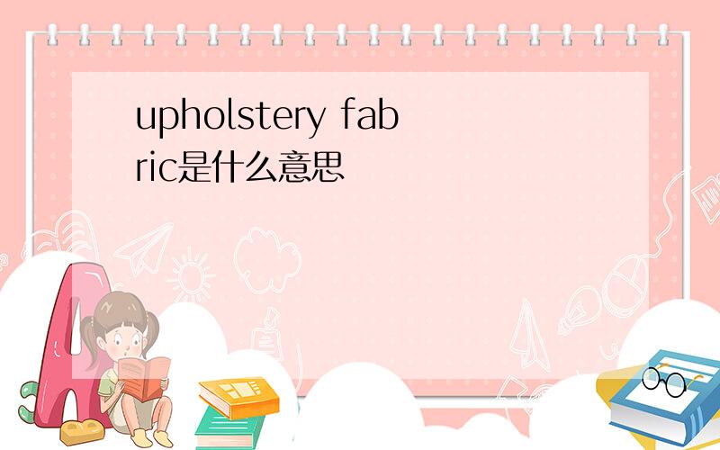 upholstery fabric是什么意思