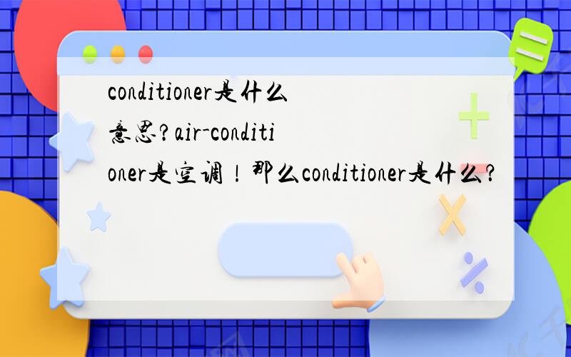 conditioner是什么意思?air-conditioner是空调！那么conditioner是什么？