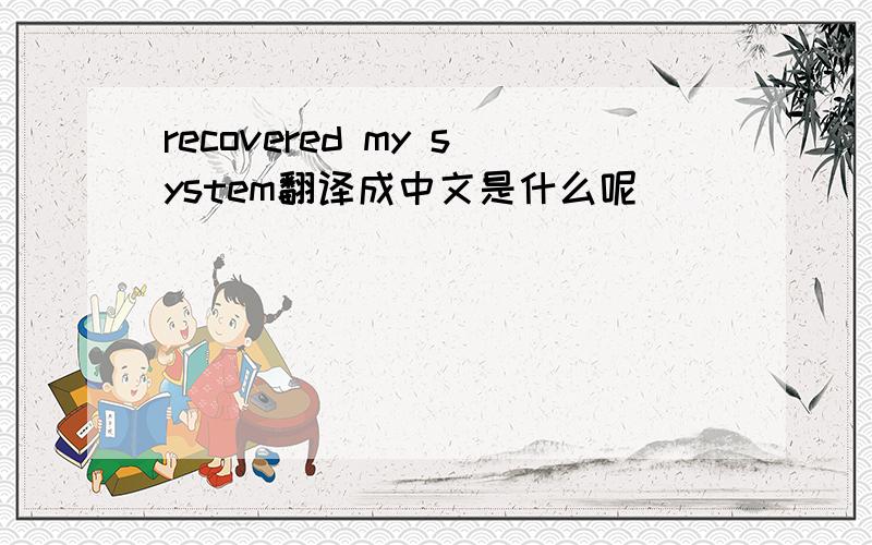 recovered my system翻译成中文是什么呢