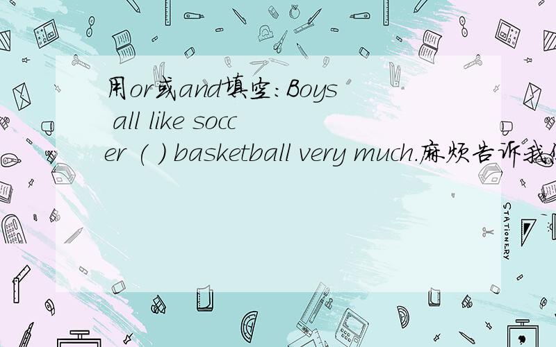 用or或and填空：Boys all like soccer ( ) basketball very much.麻烦告诉我您为什么这么选择?谢谢
