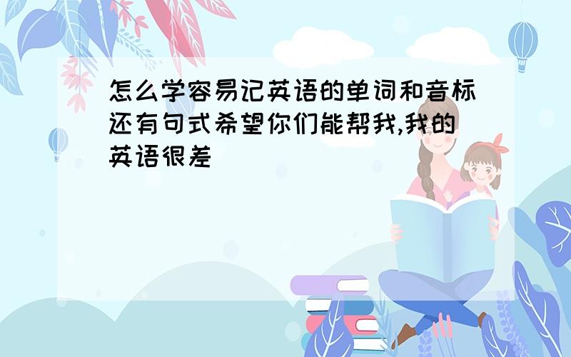 怎么学容易记英语的单词和音标还有句式希望你们能帮我,我的英语很差