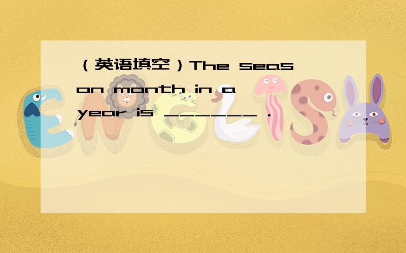 （英语填空）The season month in a year is ______ .