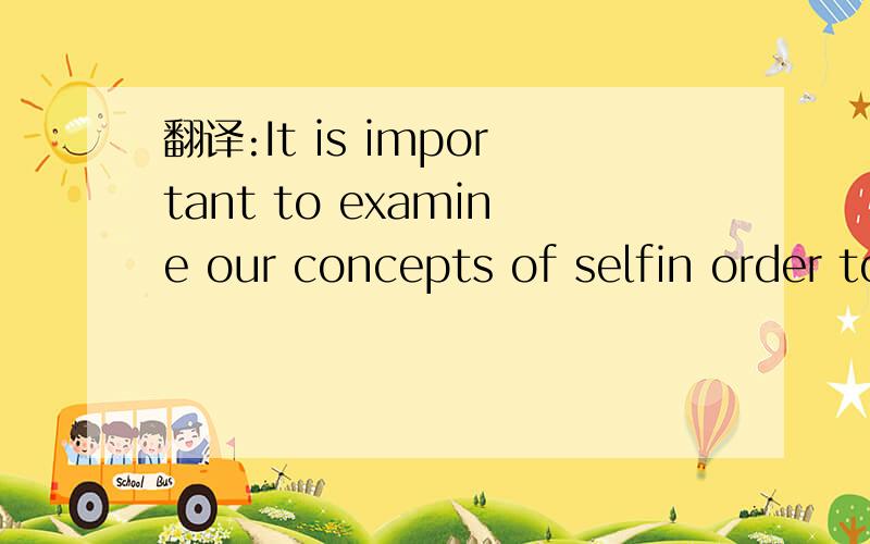 翻译:It is important to examine our concepts of selfin order to reach our full potential.