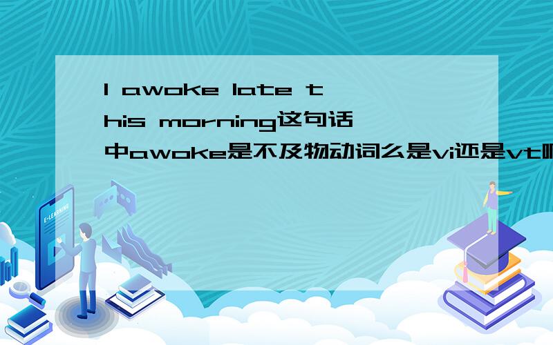 I awoke late this morning这句话中awoke是不及物动词么是vi还是vt啊?怎样分辨是否是及物/不及物动词?