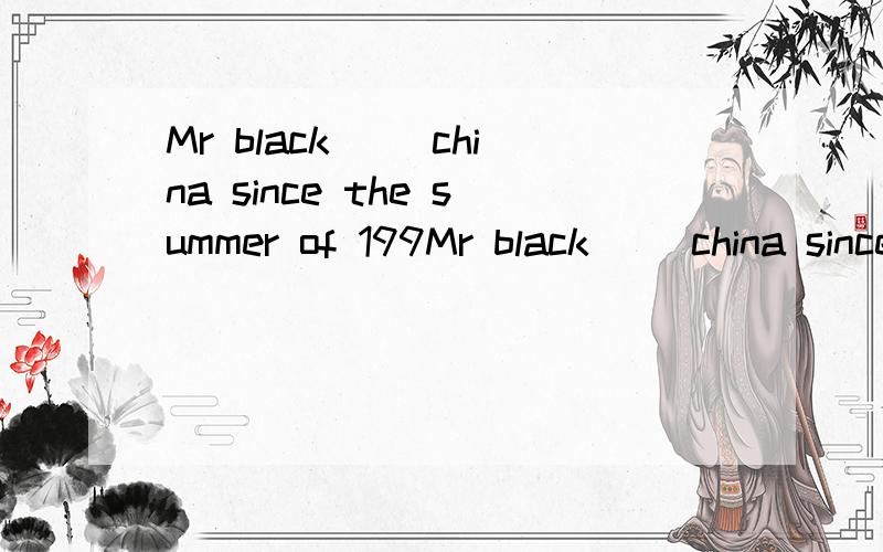 Mr black __china since the summer of 199Mr black __china since the summer of 1998.A.has been to B hssa been in