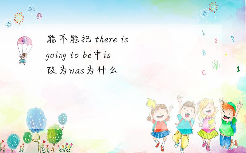 能不能把 there is going to be中is改为was为什么