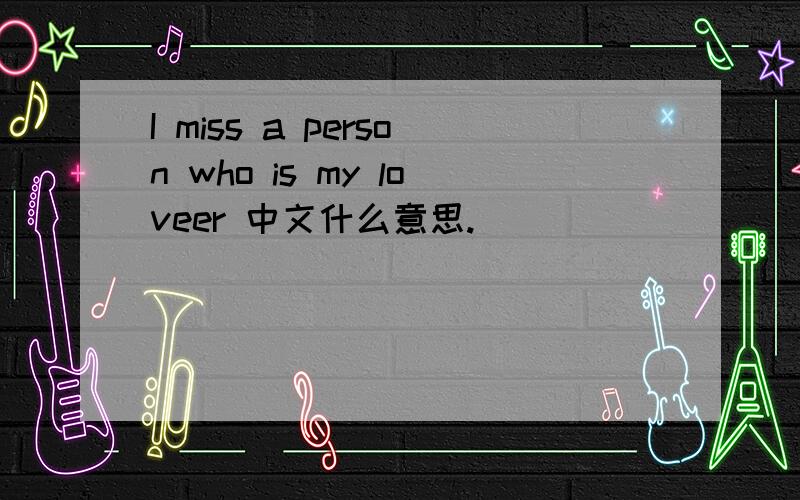 I miss a person who is my loveer 中文什么意思.