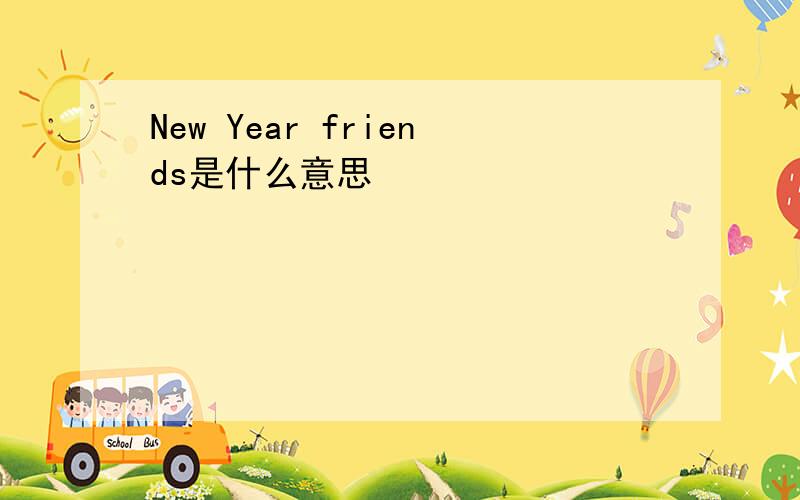 New Year friends是什么意思