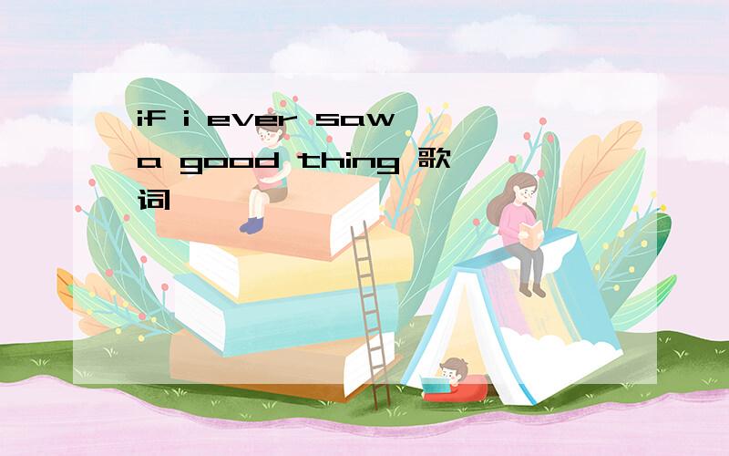 if i ever saw a good thing 歌词