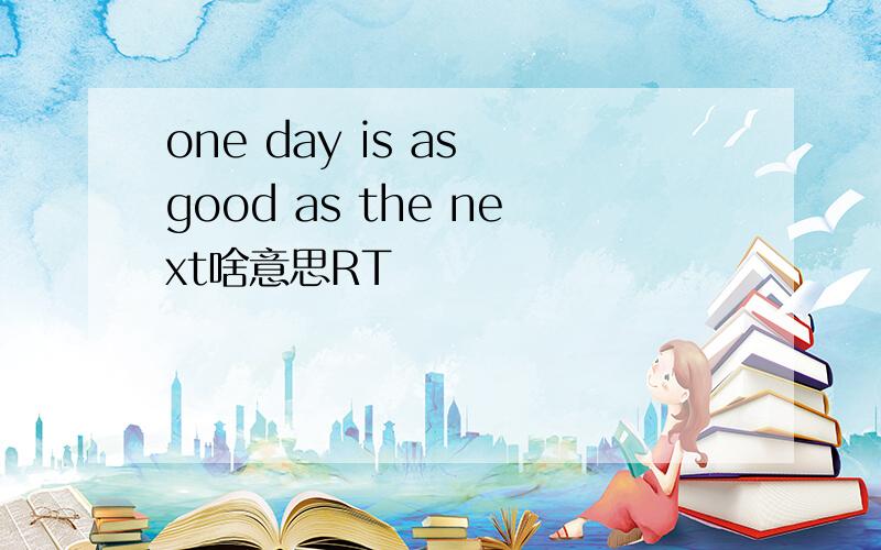 one day is as good as the next啥意思RT