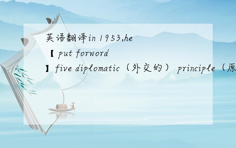 英语翻译in 1953,he【 put forword 】five diplomatic（外交的） principle（原则）.先整体翻译.在说【】里的是什么.