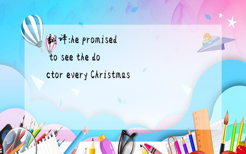 翻译：he promised to see the doctor every Christmas