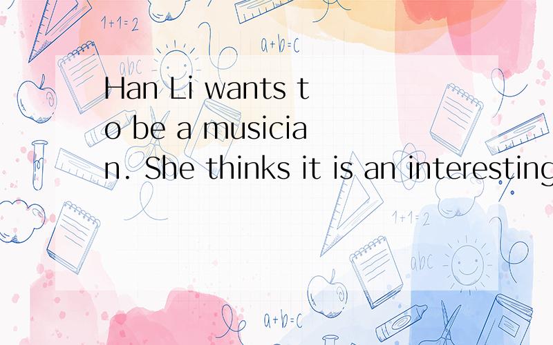 Han Li wants to be a musician. She thinks it is an interesting ____.                                              A.work     B.job     C.works        D.jobs