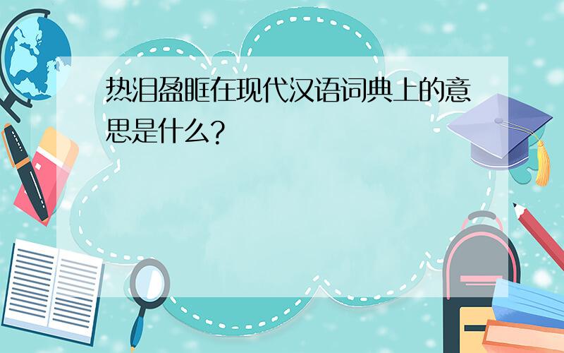 热泪盈眶在现代汉语词典上的意思是什么?
