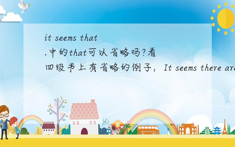 it seems that .中的that可以省略吗?看四级书上有省略的例子：It seems there are two purposes of sleep.但是语法书上和百科里都说it seems +that 从句,是主语从句,那主语从句中的that不能省略吧?那这个省略