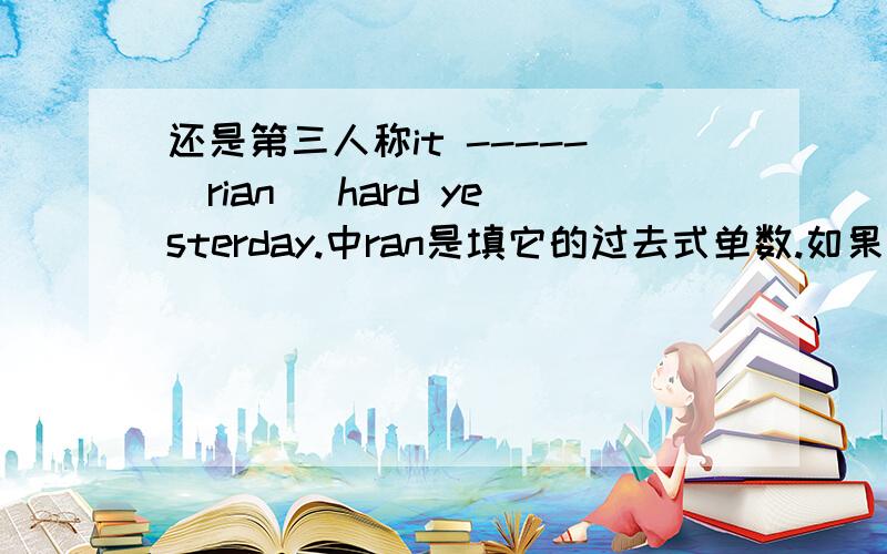 还是第三人称it -----[rian] hard yesterday.中ran是填它的过去式单数.如果罪是过去式要双写n吗有it不可以用现在时吗