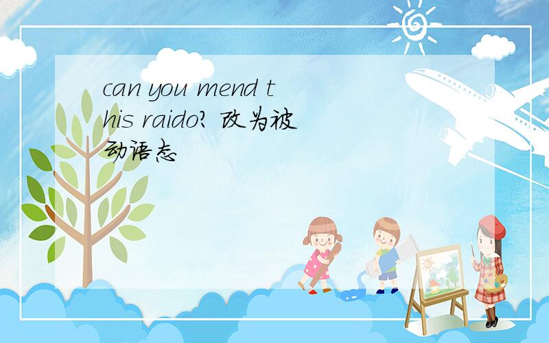 can you mend this raido? 改为被动语态