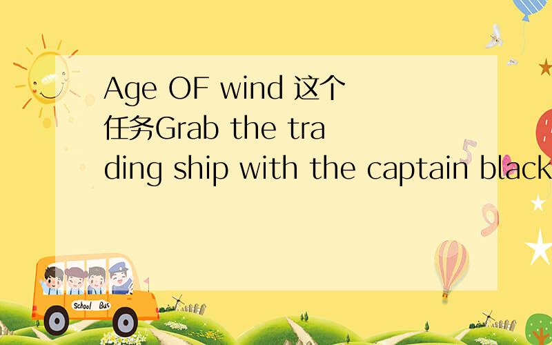 Age OF wind 这个任务Grab the trading ship with the captain blackbeard怎么过