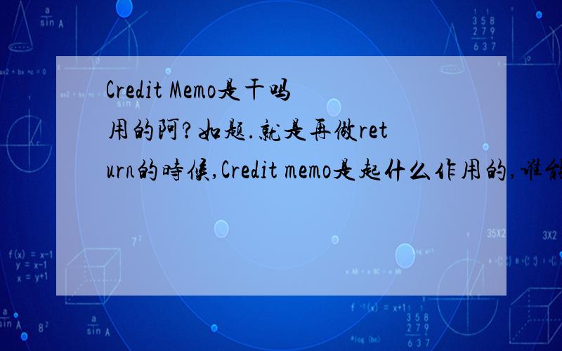 Credit Memo是干吗用的阿?如题.就是再做return的时候,Credit memo是起什么作用的,谁能解释一下.Thanks.