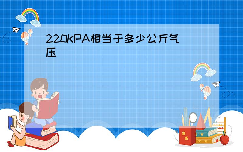 220KPA相当于多少公斤气压