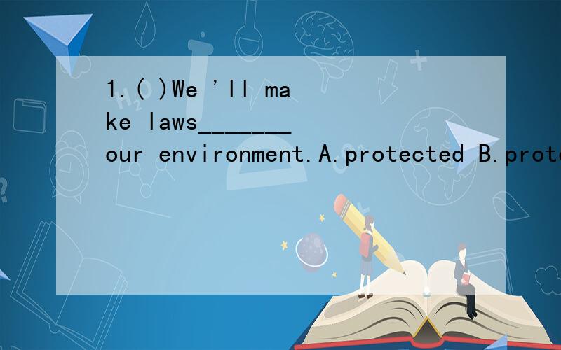 1.( )We 'll make laws_______our environment.A.protected B.protecting C.to protect D.protect2.Turn right at the second turning.(保持句意不变)__________the second turning_______the right.3.( )We have some boxes.but we need_______.A.more many B.an