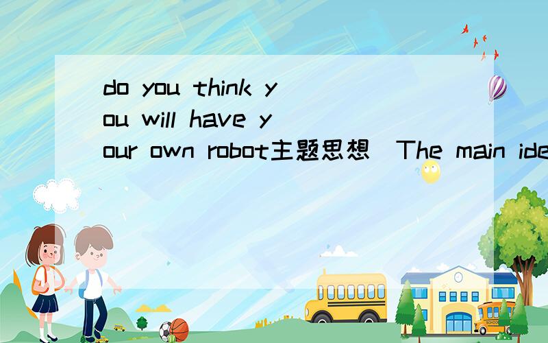 do you think you will have your own robot主题思想（The main idea）八下的文章,老师叫我们回去写一到两句的主题思想,急求!