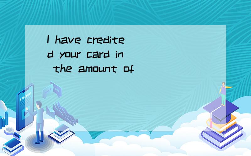 I have credited your card in the amount of