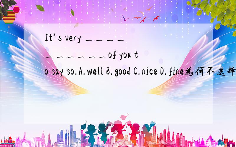 It’s very __________of you to say so.A.well B.good C.nice D.fine为何不选择B?