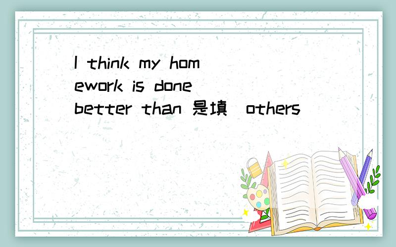 I think my homework is done better than 是填(others)