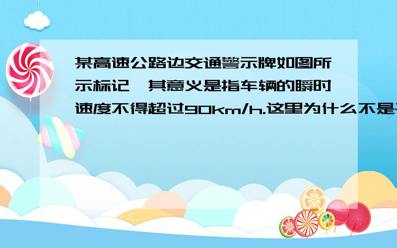 某高速公路边交通警示牌如图所示标记,其意义是指车辆的瞬时速度不得超过90km/h.这里为什么不是平均速度而是瞬时速度嘞?