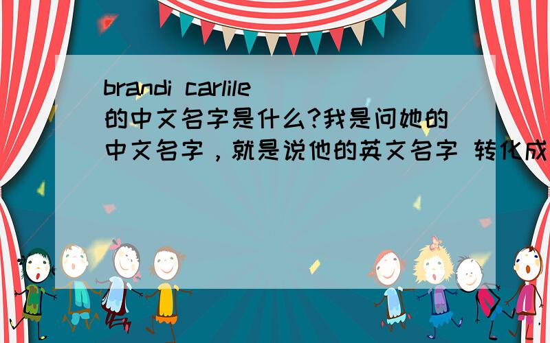 brandi carlile的中文名字是什么?我是问她的中文名字，就是说他的英文名字 转化成 中文是什么？