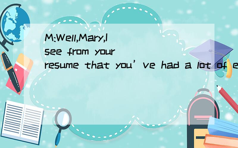 M:Well,Mary,I see from your resume that you’ve had a lot of experience in the law field.W:Yes,I used to work during my break to get more experience.M:How long are you able to work for us?W:Not more than 4 months.M:When does the semester end and whe