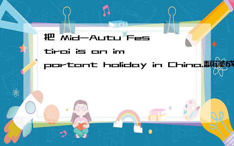 把 Mid-Autu Festirai is an important holiday in China.翻译成汉语