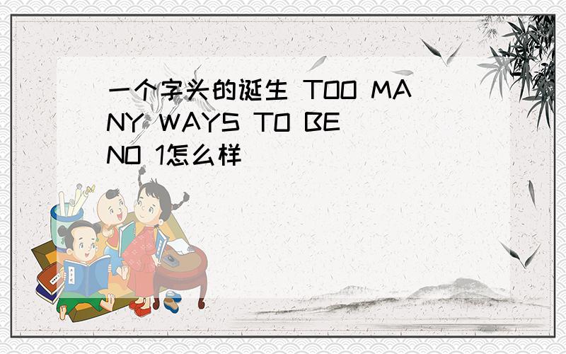 一个字头的诞生 TOO MANY WAYS TO BE NO 1怎么样