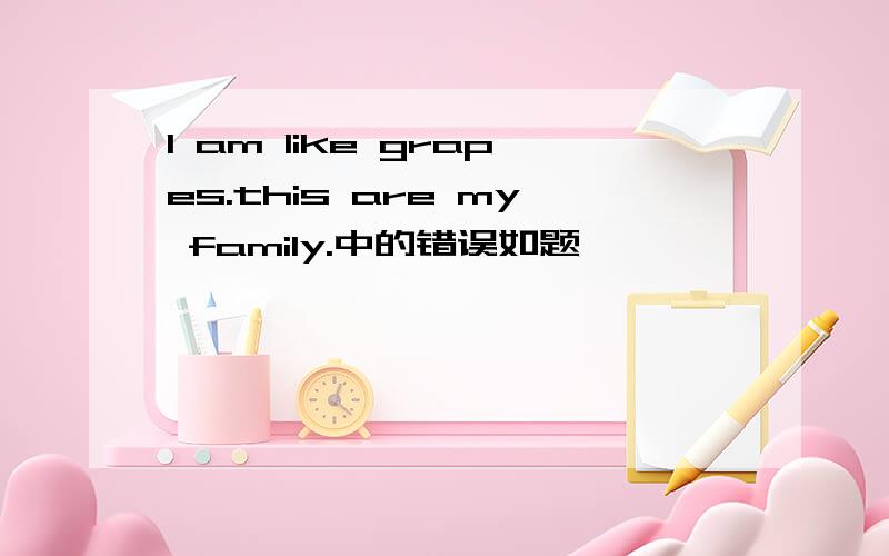 l am like grapes.this are my family.中的错误如题