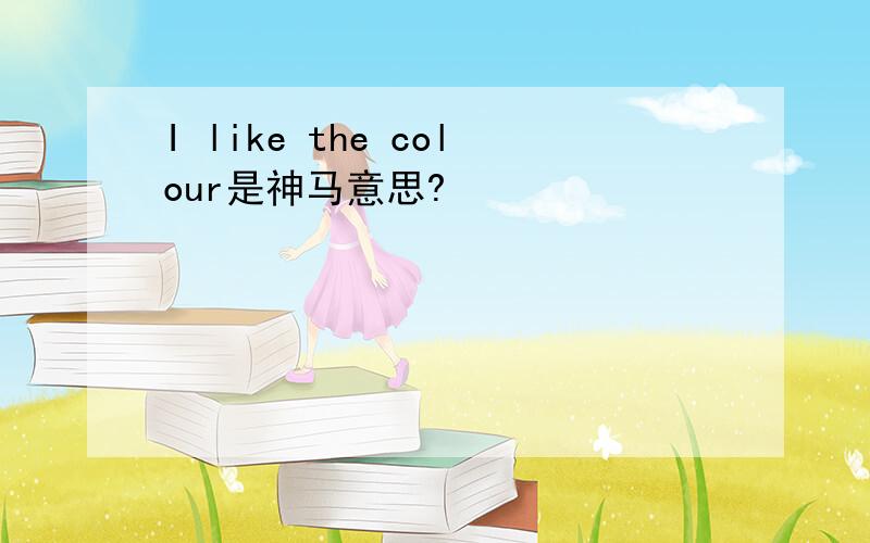 I like the colour是神马意思?