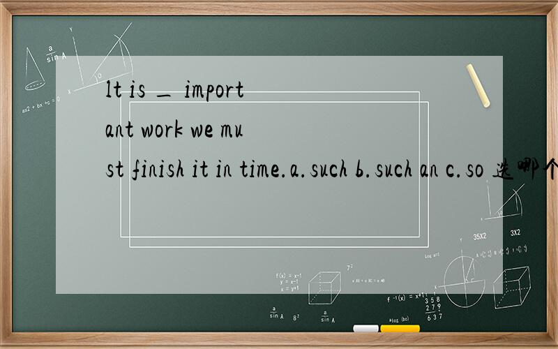 lt is _ important work we must finish it in time.a.such b.such an c.so 选哪个 为什么?