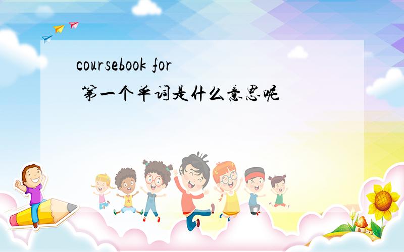 coursebook for 第一个单词是什么意思呢