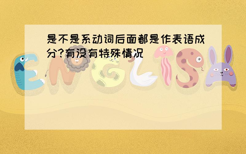 是不是系动词后面都是作表语成分?有没有特殊情况