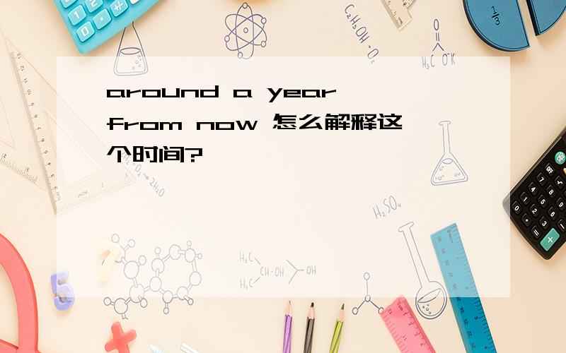 around a year from now 怎么解释这个时间?