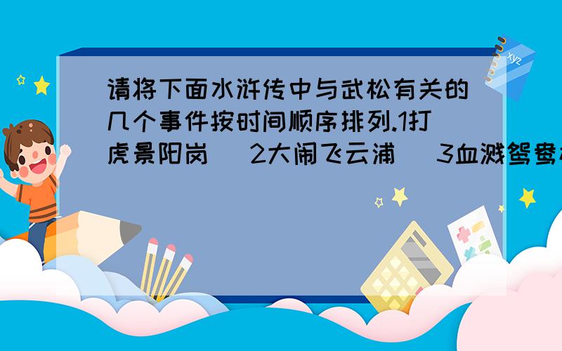 请将下面水浒传中与武松有关的几个事件按时间顺序排列.1打虎景阳岗   2大闹飞云浦   3血溅鸳鸯楼   4醉打蒋门神              急!在线等待!