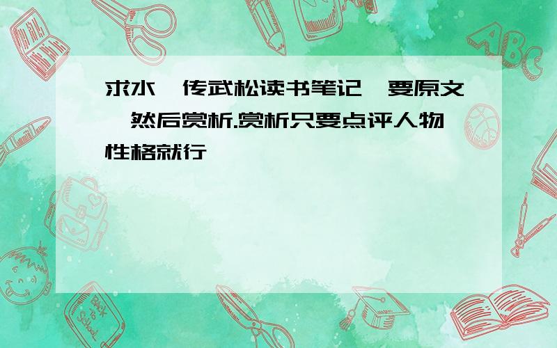 求水浒传武松读书笔记,要原文,然后赏析.赏析只要点评人物性格就行